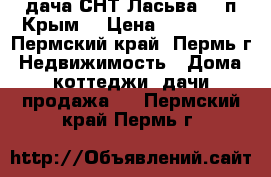 дача СНТ Ласьва-2 (п.Крым) › Цена ­ 550 000 - Пермский край, Пермь г. Недвижимость » Дома, коттеджи, дачи продажа   . Пермский край,Пермь г.